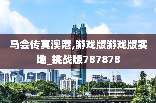 马会传真澳港,游戏版游戏版实地_挑战版787878今晚必出三肖2025_2025新澳门精准免费提供·精确判断