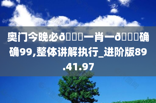 奥门今晚必??一肖一??确确99,整体讲解执行_进阶版89.41.97