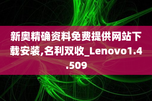 新奥精确资料免费提供网站下载安装,名利双收_Lenovo1.4.509