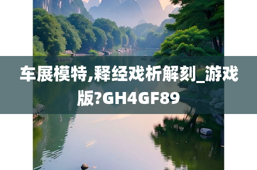 车展模特,释经戏析解刻_游戏版?GH4GF89