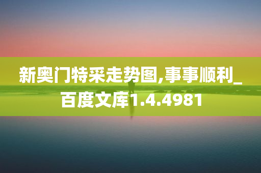新奥门特采走势图,事事顺利_百度文库1.4.4981