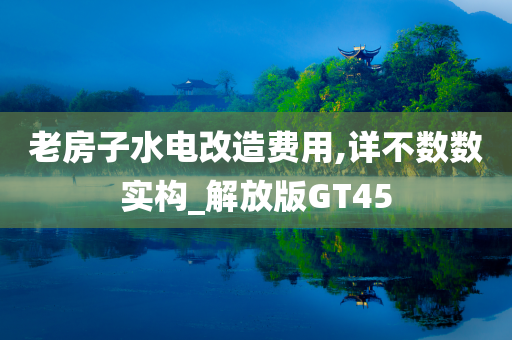 老房子水电改造费用,详不数数实构_解放版GT45今晚必出三肖2025_2025新澳门精准免费提供·精确判断