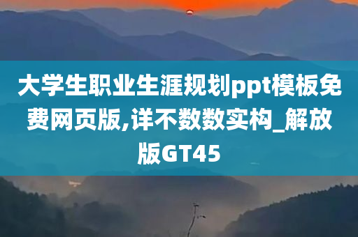 大学生职业生涯规划ppt模板免费网页版,详不数数实构_解放版GT45