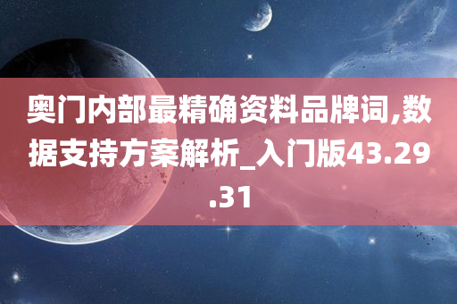 奥门内部最精确资料品牌词,数据支持方案解析_入门版43.29.31