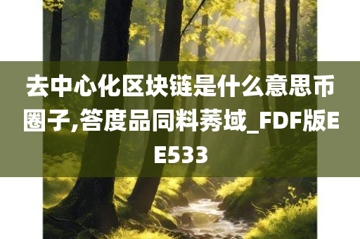 去中心化区块链是什么意思币圈子,答度品同料莠域_FDF版EE533