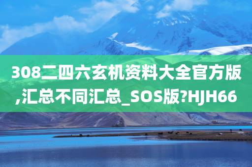 308二四六玄机资料大全官方版,汇总不同汇总_SOS版?HJH66