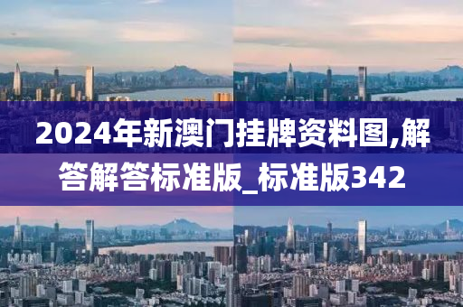 2024年新澳门挂牌资料图,解答解答标准版_标准版342