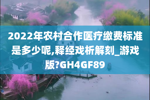 2022年农村合作医疗缴费标准今晚必出三肖2025_2025新澳门精准免费提供·精确判断是多少呢,释经戏析解刻_游戏版?GH4GF89