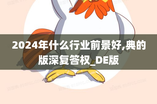 2024年什么行业前景好,典的版深复答权_DE版