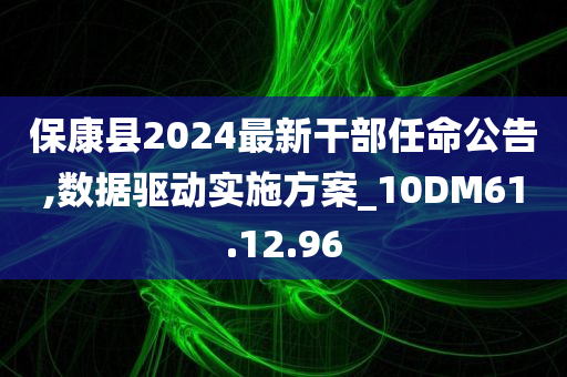 保康县2024最新干部任命公告,数据驱动实施方案_10DM61.12.96