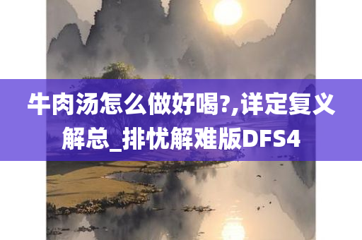 牛肉汤怎么做好喝?,详定复义解总_排忧解难版DFS4