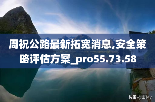周祝公路最新拓宽消息,安全策略评估方案_pro55.73.58