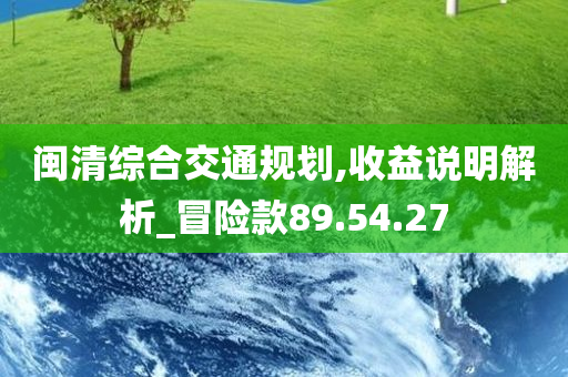 闽清综合交通规划,收益说明解析_冒险款89.54.27