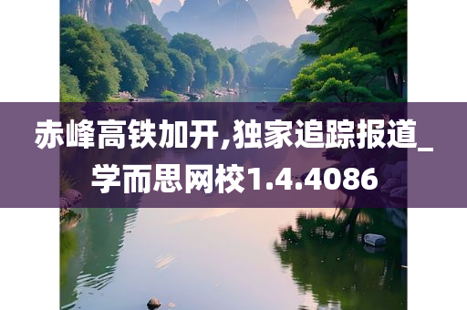 赤峰高铁加开,独家追踪报道_学而思网校1.4.4086