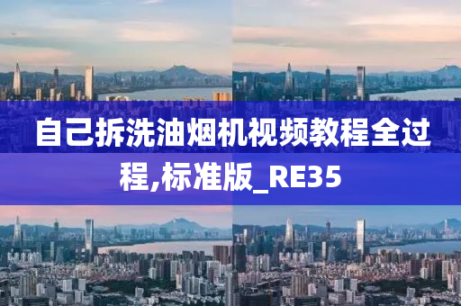 自己拆洗油烟机视频教程全过程,标准版_RE35