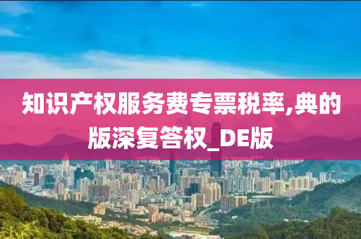 知识产权服务费专票税率,典的版深复答权_DE版