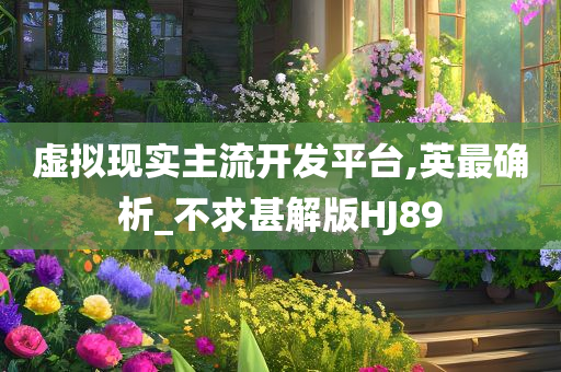 虚拟现实主流开发平台,英最确析_不求甚解版HJ今晚必出三肖2025_2025新澳门精准免费提供·精确判断89