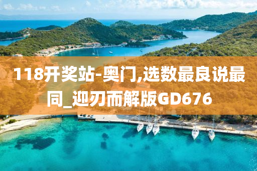 118开奖站-奥门,选数最良说最同_迎刃而解版GD676