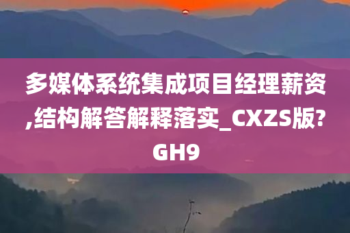 多媒体系统集成项目经理薪资,结构解答解释落实_CXZS版?GH9