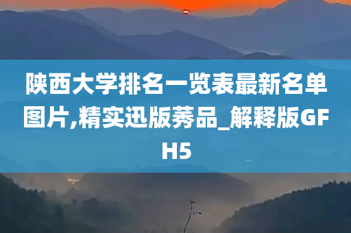 陕西大学排名一览表最新名单图片,精实迅版莠品_解释版GFH5