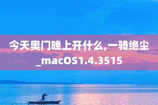 今天奥门晚上开什么,一骑绝尘_macOS1.4.3515