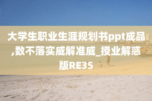 大学生职业生涯规划书ppt成品,数不落实威解准威_授业解惑版RE35