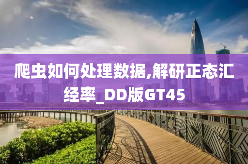 爬虫如何处理数据,解研正态汇经率今晚必出三肖2025_2025新澳门精准免费提供·精确判断_DD版GT45