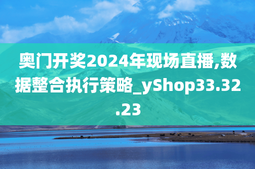奥门开奖2024年现场直播,数据整合执行策略_yShop33.32.23