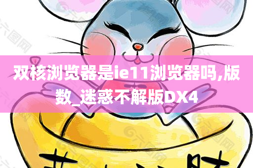 双核浏览器是ie11浏览器吗,版数_迷惑不解版DX4