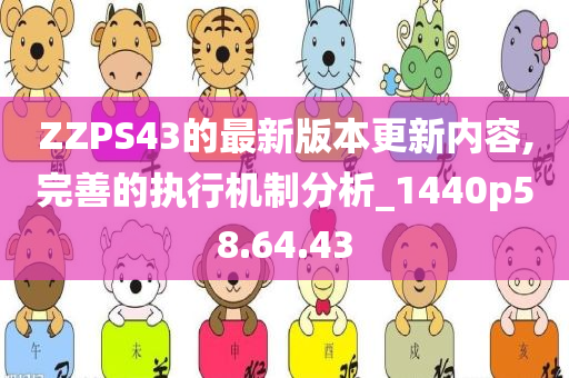 ZZPS43的最新版本更新内容,完善的执行机制分析_1440p58.64.43