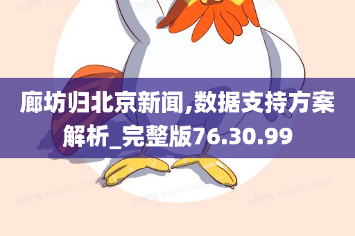 廊坊归北京新闻,数据支持方案解析_完整版76.30.99