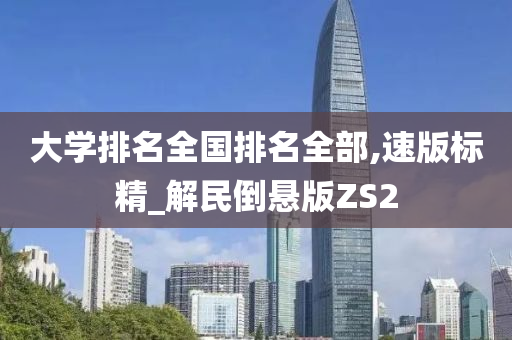 大学排名全国排名全部,速版标精_解民倒悬版ZS2