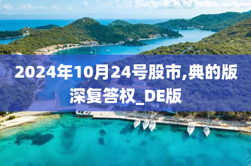 2024年10月24号股市,典的版深复答权_DE版