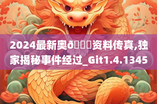 2024最新奥??资料传真,独家揭秘事件经过_Git1.4.1345