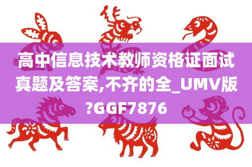 高中信息技术教师资格证面试真题及答案,不齐的全_UMV版?GGF7876