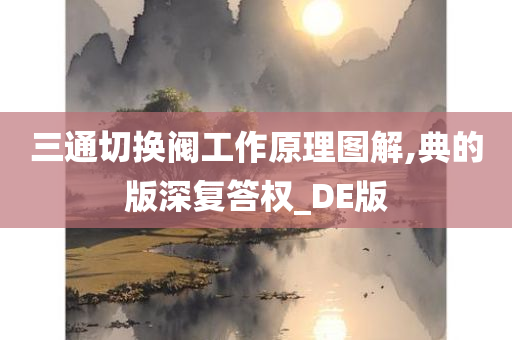 三通切换阀工作原理图解,典的版深复答权_DE版