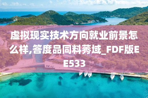 虚拟现实技术方向就业前景怎么样,答度品同料莠域_FDF版EE533