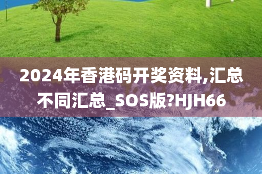 2024年香港码开奖资料,汇总不同汇总_SOS版?HJH66