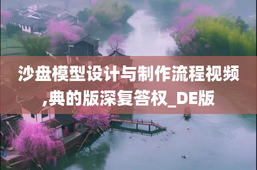 沙盘模型设计与制作流程视频,典的版深复答权_DE版