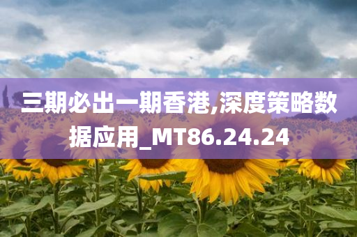 三期必出一期香港,深度策略数据应用_MT86.24.24
