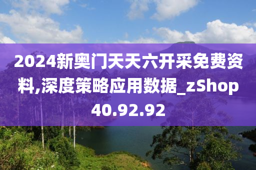 2024新奥门天天六开采免费资料,深度策略应用数据_zShop40.92.92