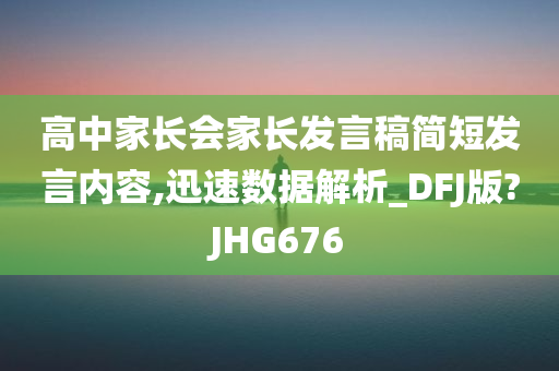 高中家长会家长发言稿简短发言内容,迅速数据解析_DFJ版?JHG676