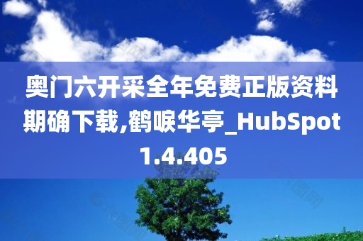 奥门六开采全年免费正版资料期确下载,鹤唳华亭_HubSpot1.4.405