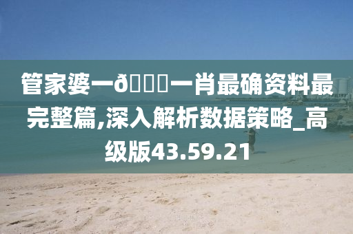 管家婆一??一肖最确资料最完整篇,深入解析数据策略_高级版43.59.21