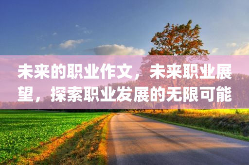 未来的职业作文，未来职业展望，探索职业发展的无限可能