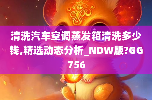 清洗汽车空调蒸发箱清洗多少钱,精选动态分析_NDW版?GG756