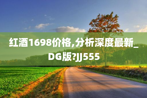 红酒1698价格,分析深度最新_DG版?JJ555