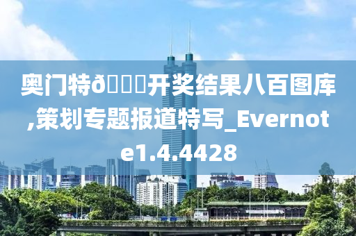 奥门特??开奖结果八百图库,策划专题报道特写_Evernote1.4.4428