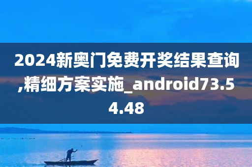 2024新奥门免费开奖结果查询,精细方案实施_android73.54.48