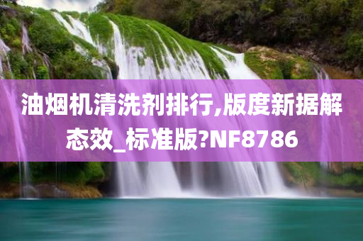 油烟机清洗剂排行,版度新据解态效_标准版?NF8786